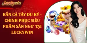 Bắn Cá Tây Du Ký - Chinh Phục Siêu Phẩm Săn Ngư Tại LUCKYWIN