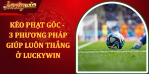 Kèo Phạt Góc - 3 Phương Pháp Giúp Luôn Thắng Ở LUCKYWIN