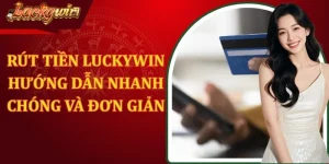 Rút Tiền Luckywin - Hướng Dẫn Nhanh Chóng Và Đơn Giản