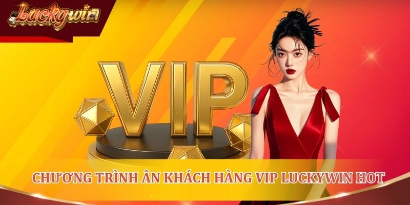Top 3 chương trình tri ân khách hàng VIP LUCKYWIN